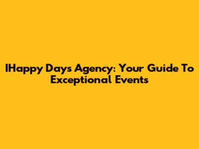 IHappy Days Agency: Your Guide To Exceptional Events