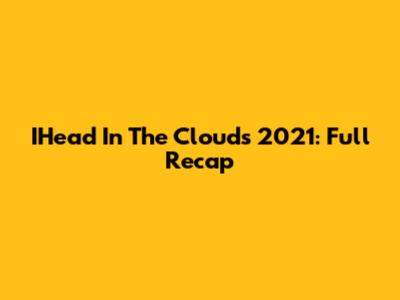IHead In The Clouds 2021: Full Recap