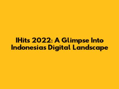 IHits 2022: A Glimpse Into Indonesia's Digital Landscape