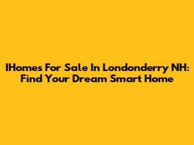 IHomes For Sale In Londonderry NH: Find Your Dream Smart Home