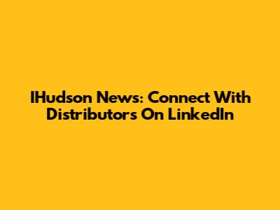 IHudson News: Connect With Distributors On LinkedIn