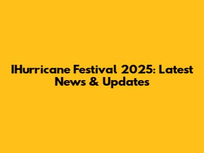 IHurricane Festival 2025: Latest News & Updates