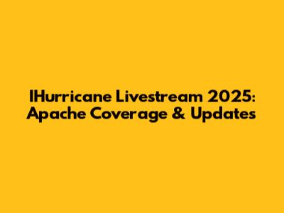 IHurricane Livestream 2025: Apache Coverage & Updates