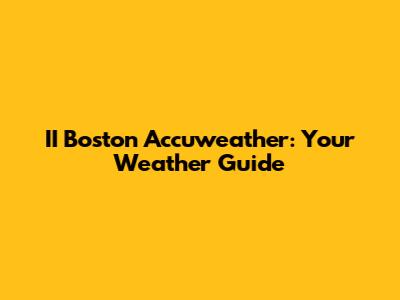 II Boston Accuweather: Your Weather Guide