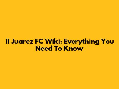 II Juarez FC Wiki: Everything You Need To Know