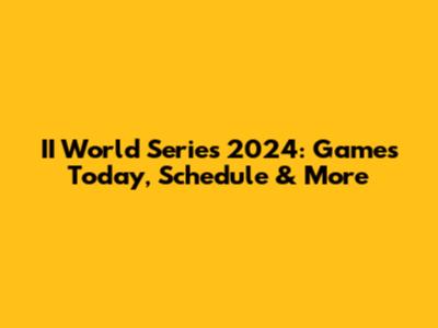 II World Series 2024: Games Today, Schedule & More