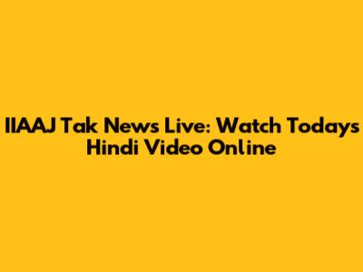 IIAAJ Tak News Live: Watch Today's Hindi Video Online