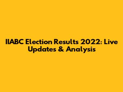IIABC Election Results 2022: Live Updates & Analysis
