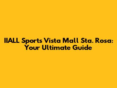 IIALL Sports Vista Mall Sta. Rosa: Your Ultimate Guide