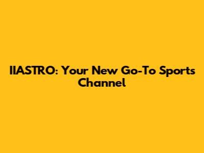IIASTRO: Your New Go-To Sports Channel