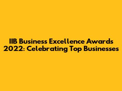 IIB Business Excellence Awards 2022: Celebrating Top Businesses