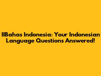 IIBahas Indonesia: Your Indonesian Language Questions Answered!