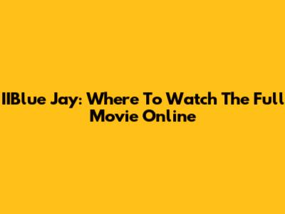 IIBlue Jay: Where To Watch The Full Movie Online