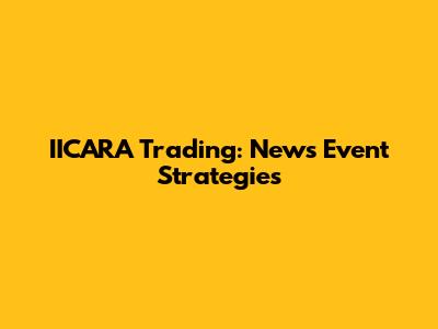 IICARA Trading: News Event Strategies