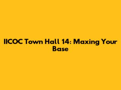 IICOC Town Hall 14: Maxing Your Base