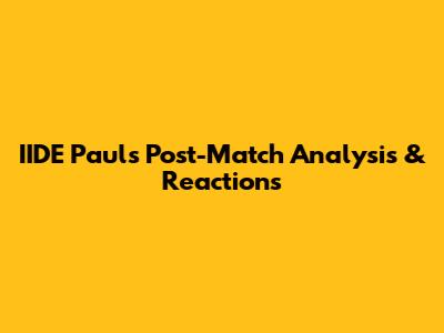 IIDE Paul's Post-Match Analysis & Reactions