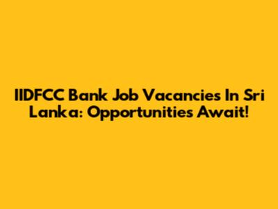 IIDFCC Bank Job Vacancies In Sri Lanka: Opportunities Await!