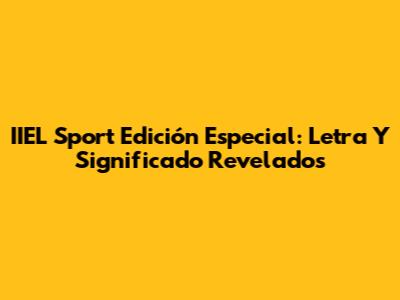 IIEL Sport Edición Especial: Letra Y Significado Revelados