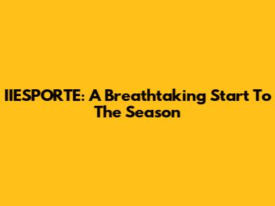 IIESPORTE: A Breathtaking Start To The Season