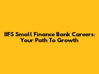 IIFS Small Finance Bank Careers: Your Path To Growth
