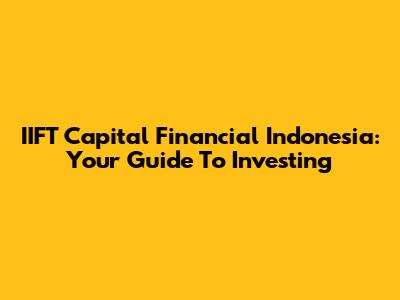 IIFT Capital Financial Indonesia: Your Guide To Investing