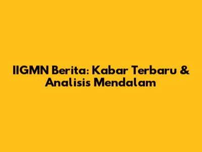 IIGMN Berita: Kabar Terbaru & Analisis Mendalam