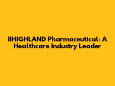 IIHIGHLAND Pharmaceutical: A Healthcare Industry Leader