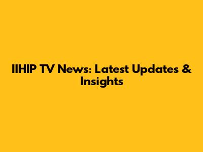 IIHIP TV News: Latest Updates & Insights