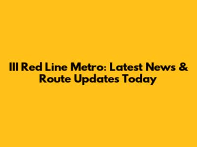 III Red Line Metro: Latest News & Route Updates Today