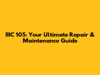 IIIC 105: Your Ultimate Repair & Maintenance Guide