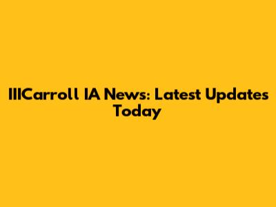 IIICarroll IA News: Latest Updates Today