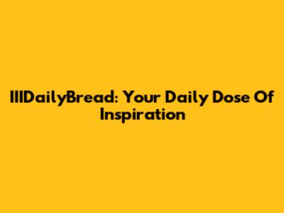 IIIDailyBread: Your Daily Dose Of Inspiration