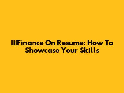 IIIFinance On Resume: How To Showcase Your Skills