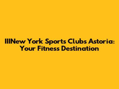IIINew York Sports Clubs Astoria: Your Fitness Destination