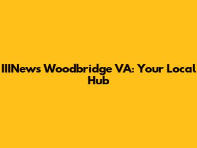 IIINews Woodbridge VA: Your Local Hub