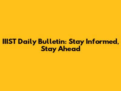 IIIST Daily Bulletin: Stay Informed, Stay Ahead