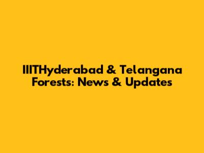 IIITHyderabad & Telangana Forests: News & Updates
