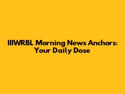IIIWRBL Morning News Anchors: Your Daily Dose