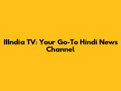 IIIndia TV: Your Go-To Hindi News Channel
