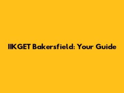 IIKGET Bakersfield: Your Guide