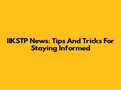 IIKSTP News: Tips And Tricks For Staying Informed