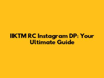 IIKTM RC Instagram DP: Your Ultimate Guide