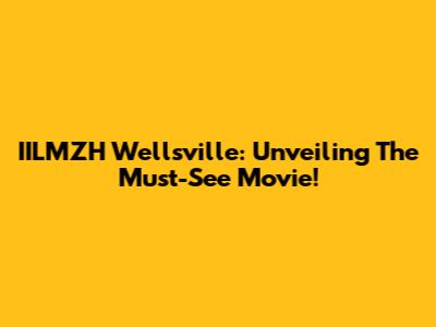 IILMZH Wellsville: Unveiling The Must-See Movie!