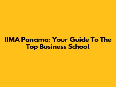 IIMA Panama: Your Guide To The Top Business School