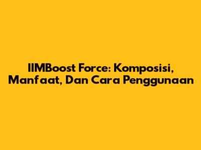 IIMBoost Force: Komposisi, Manfaat, Dan Cara Penggunaan