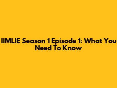 IIMLIE Season 1 Episode 1: What You Need To Know
