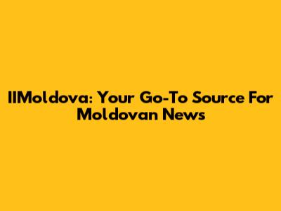 IIMoldova: Your Go-To Source For Moldovan News