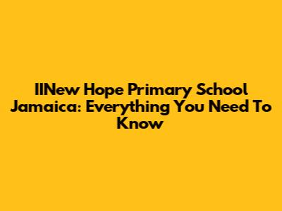 IINew Hope Primary School Jamaica: Everything You Need To Know