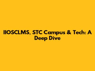 IIOSCLMS, STC Campus & Tech: A Deep Dive