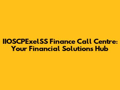 IIOSCPExelSS Finance Call Centre: Your Financial Solutions Hub